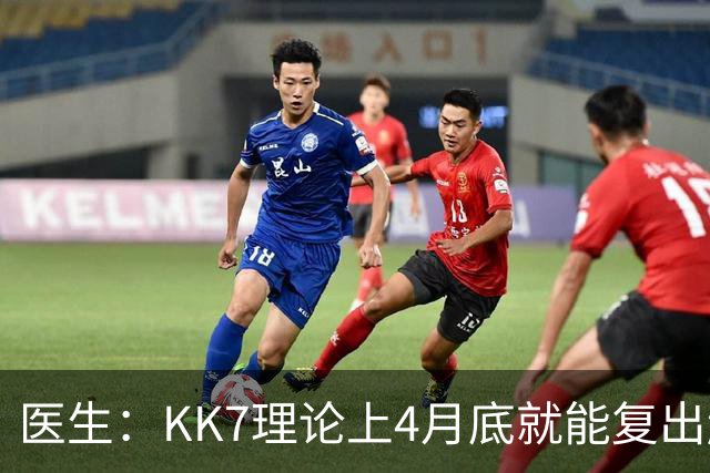 医生：KK7理论上4月底就能复出赶上赛季冲刺阶段，但那需要奇迹